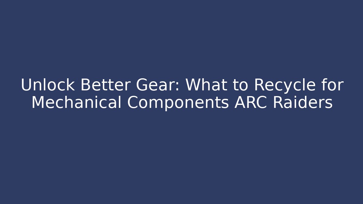 Unlock Better Gear: What to Recycle for Mechanical Components ARC Raiders - Felix Cat Insurance