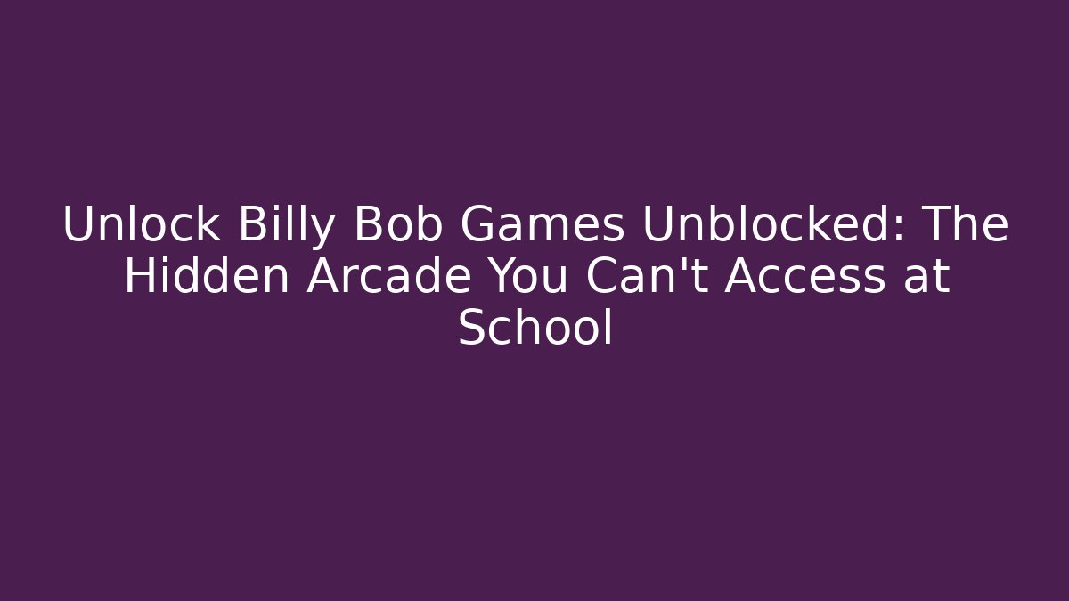 Unlock Billy Bob Games Unblocked: The Hidden Arcade You Can't Access at School
