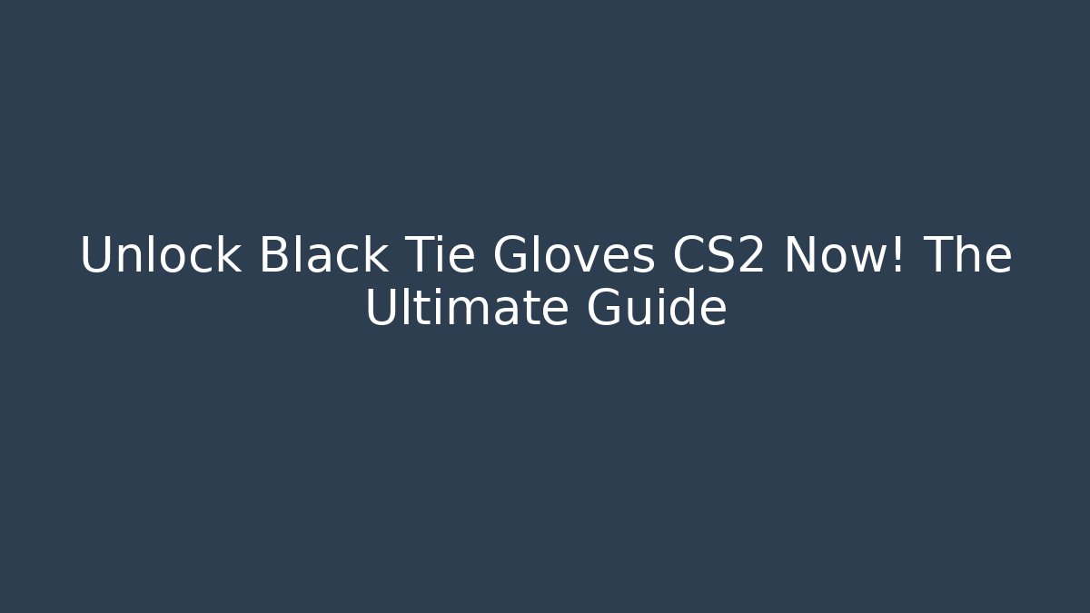 Unlock Black Tie Gloves CS2 Now! The Ultimate Guide - Felix Cat Insurance