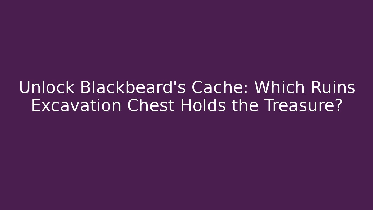 Unlock Blackbeard’s Cache: Which Ruins Excavation Chest Holds the Treasure? - Felix Cat Insurance