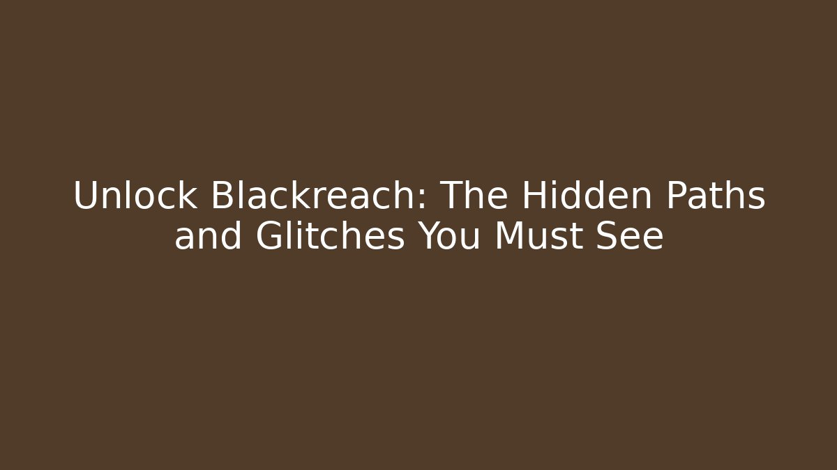 Unlock Blackreach: The Hidden Paths and Glitches You Must See