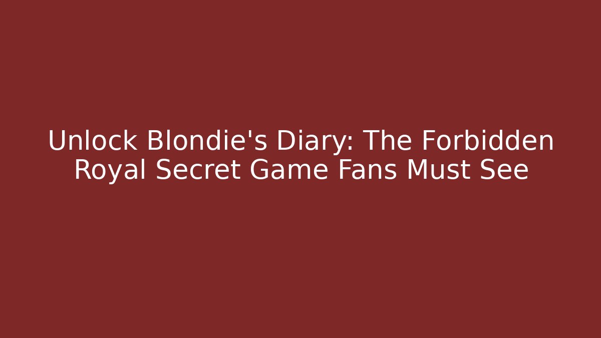 Unlock Blondie's Diary: The Forbidden Royal Secret Game Fans Must See
