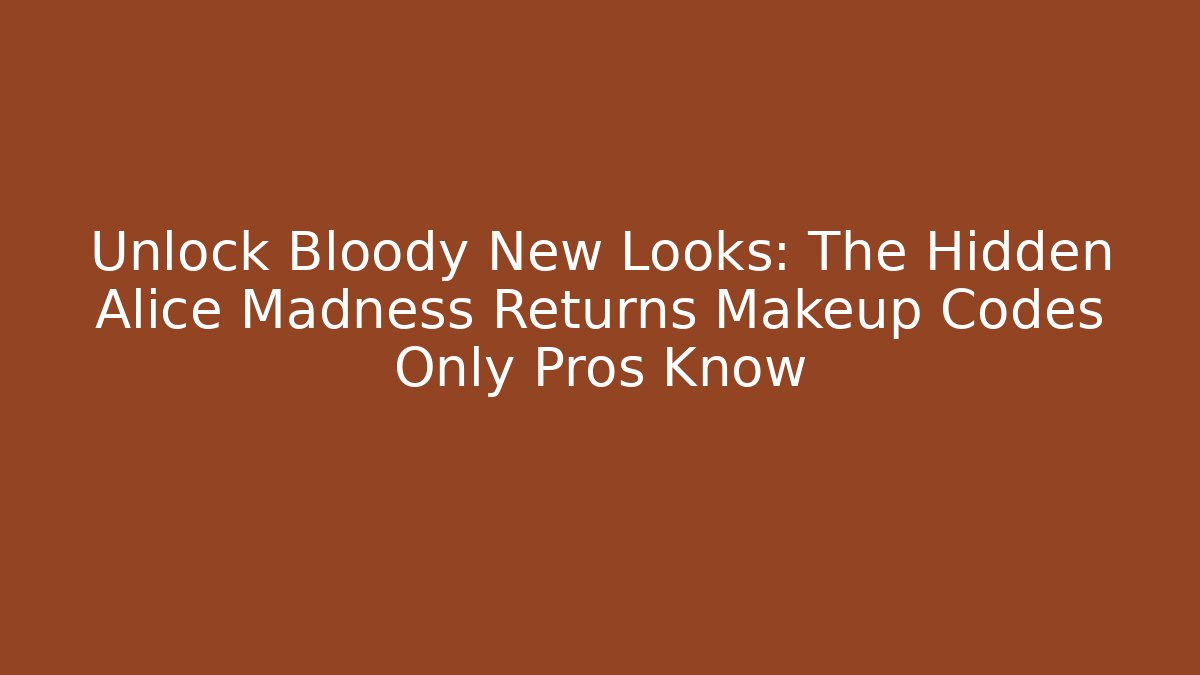 Unlock Bloody New Looks: The Hidden Alice Madness Returns Makeup Codes Only Pros Know