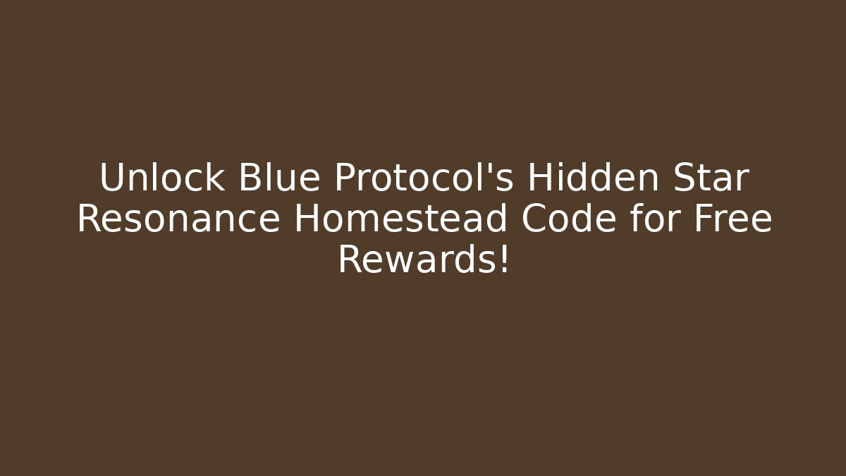 Unlock Blue Protocol's Hidden Star Resonance Homestead Code for Free Rewards!