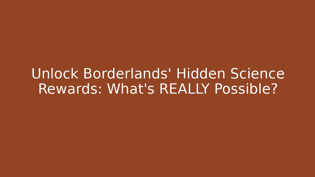 Unlock Borderlands' Hidden Science Rewards: What’s REALLY Possible?