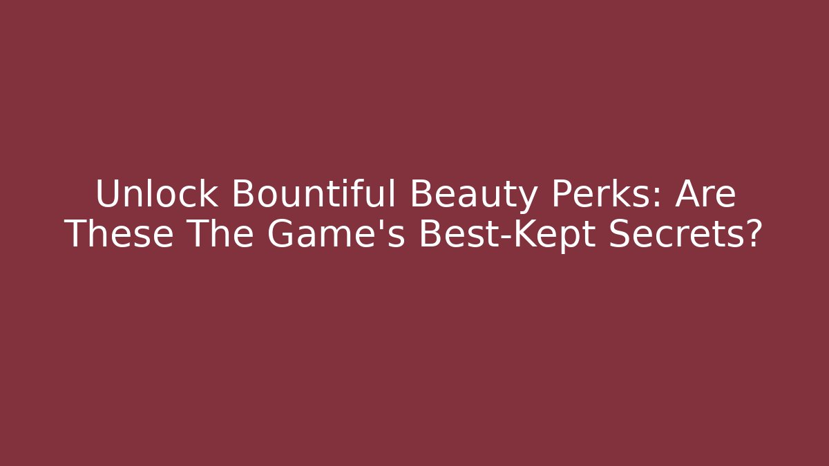 Unlock Bountiful Beauty Perks: Are These The Game's Best-Kept Secrets?