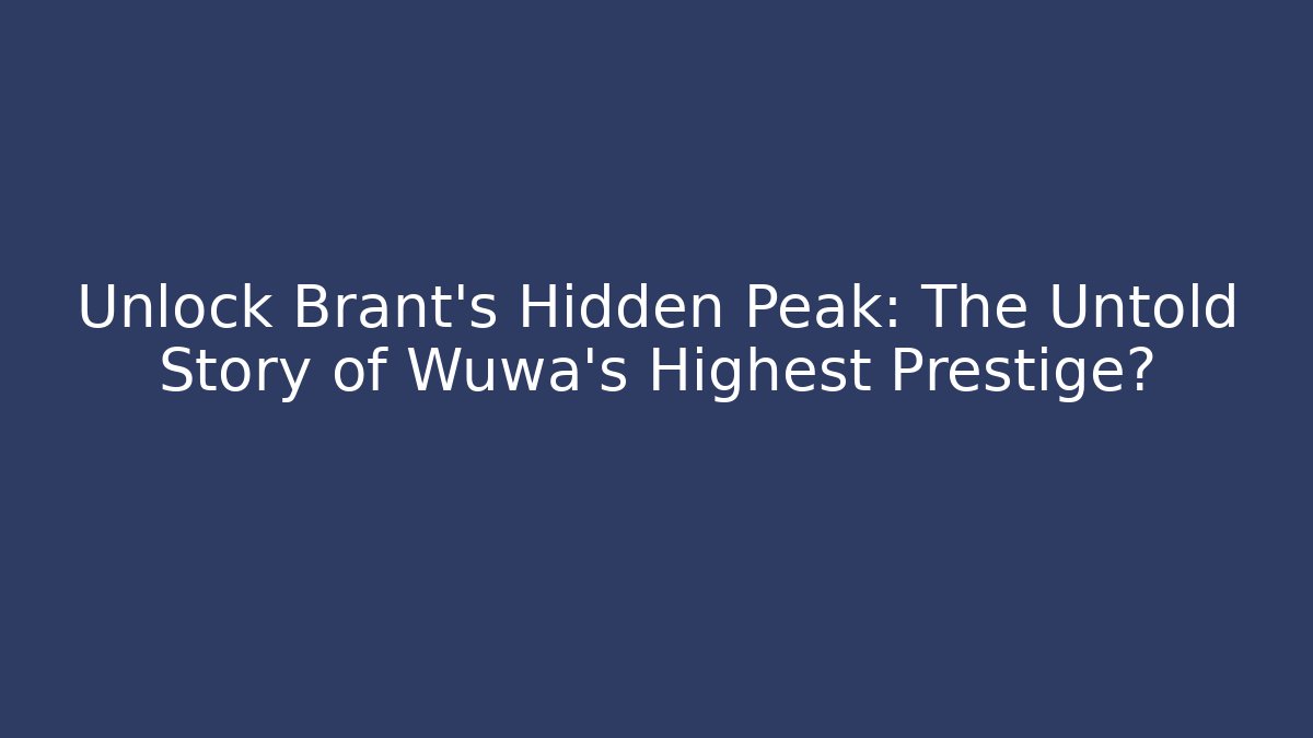 Unlock Brant's Hidden Peak: The Untold Story of Wuwa's Highest Prestige?