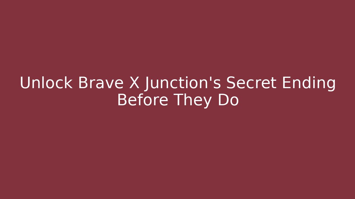 Unlock Brave X Junction's Secret Ending Before They Do