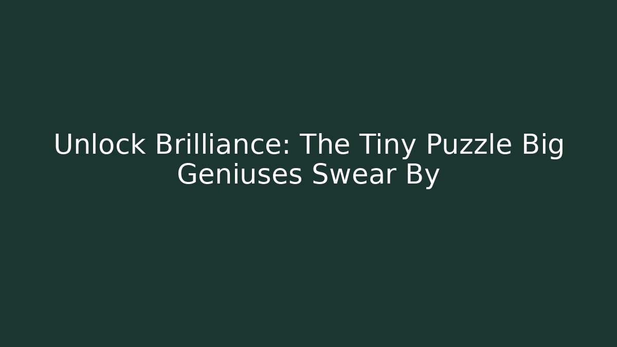 Unlock Brilliance: The Tiny Puzzle Big Geniuses Swear By