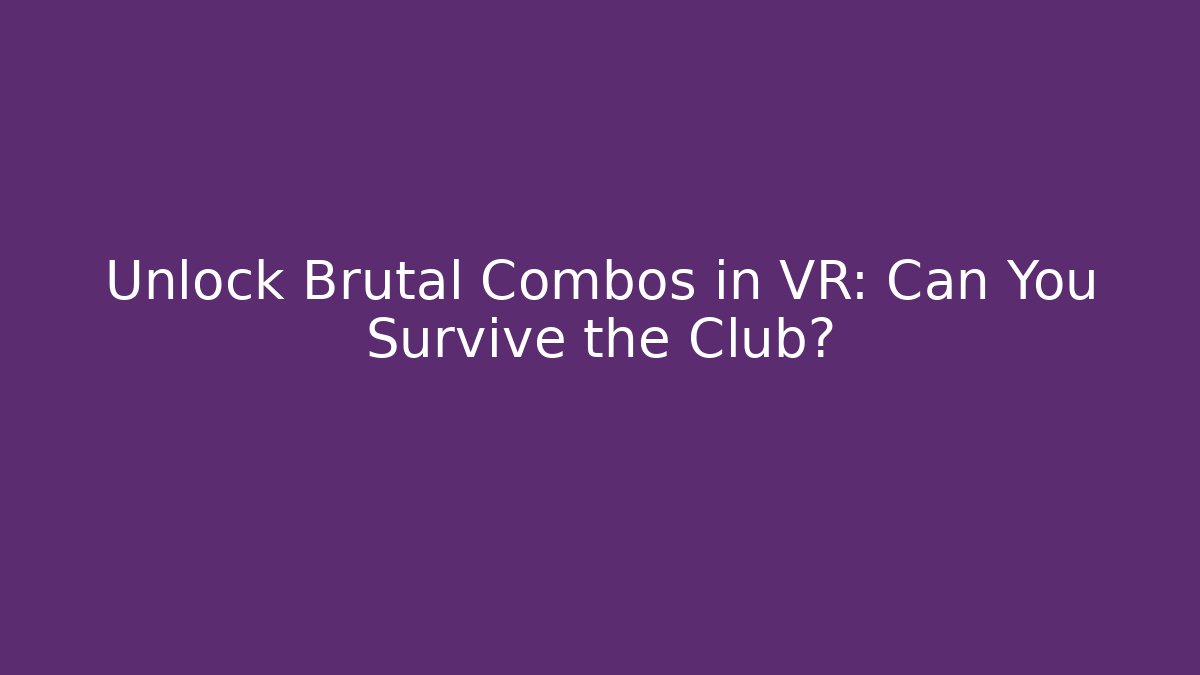 Unlock Brutal Combos in VR: Can You Survive the Club?