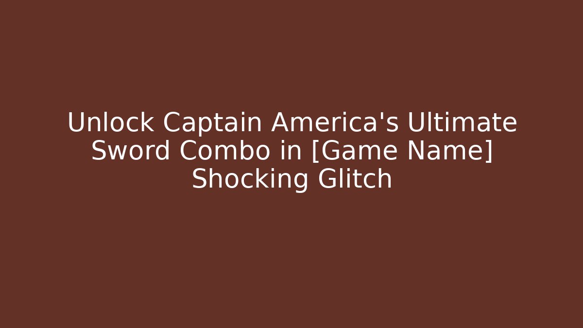 Unlock Captain America's Ultimate Sword Combo in [Game Name] Shocking Glitch