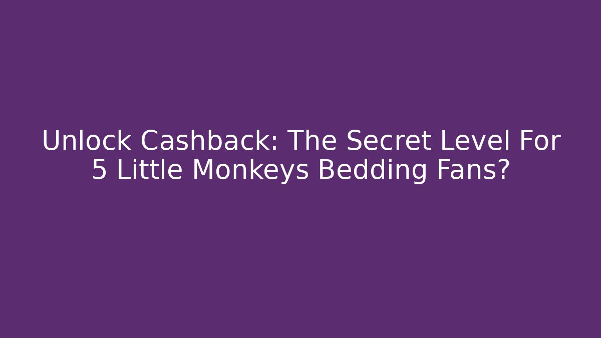Unlock Cashback: The Secret Level For 5 Little Monkeys Bedding Fans?