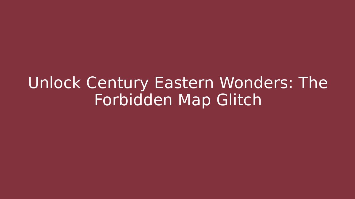Unlock Century Eastern Wonders: The Forbidden Map Glitch