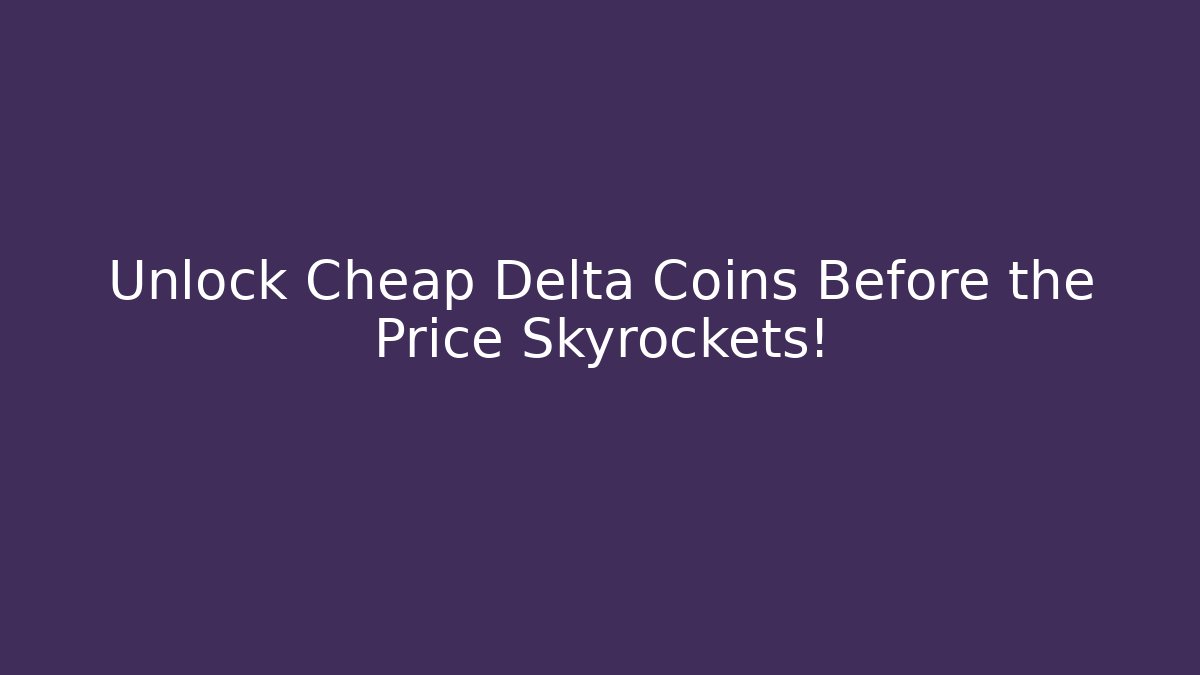 Unlock Cheap Delta Coins Before the Price Skyrockets!