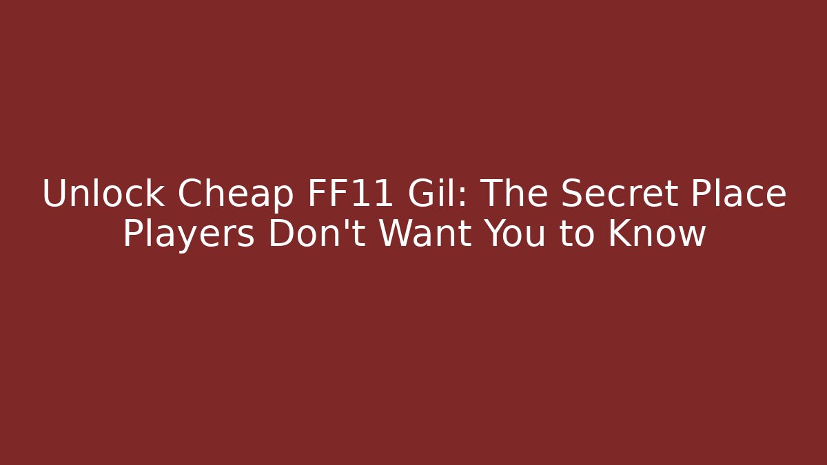 Unlock Cheap FF11 Gil: The Secret Place Players Don’t Want You to Know