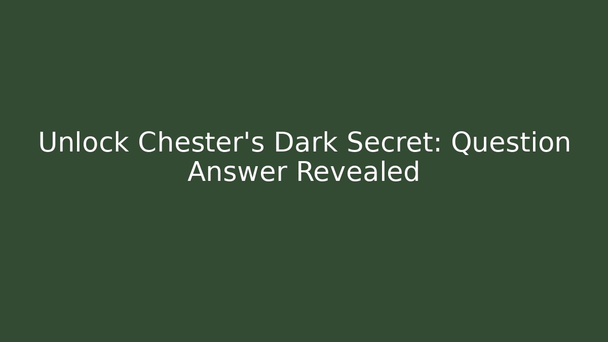 Unlock Chester's Dark Secret: Question Answer Revealed