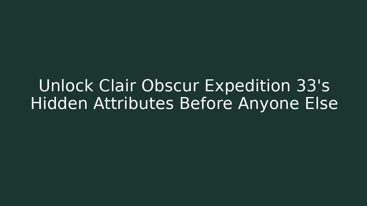 Unlock Clair Obscur Expedition 33's Hidden Attributes Before Anyone Else