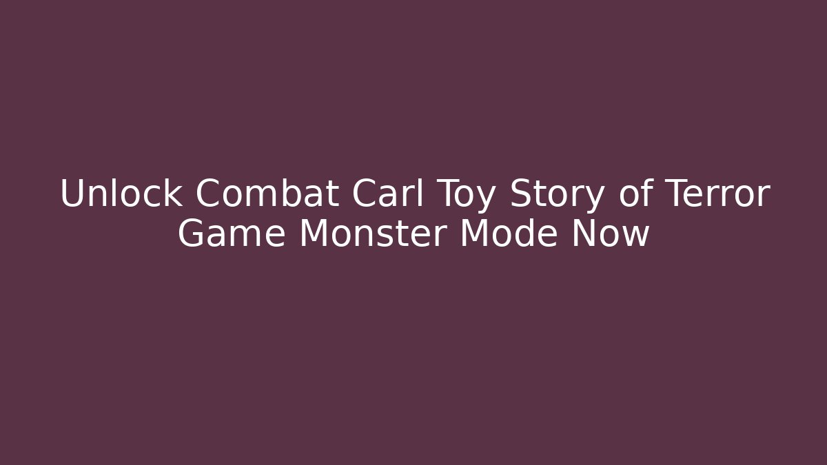 Unlock Combat Carl Toy Story of Terror Game Monster Mode Now
