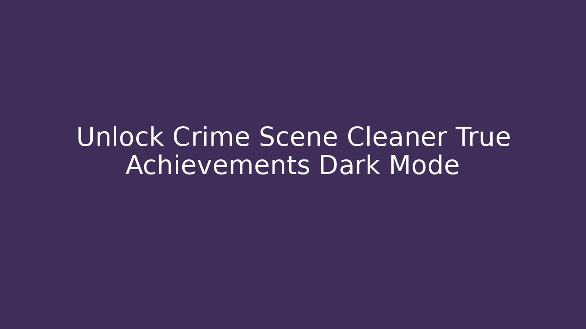 Unlock Crime Scene Cleaner True Achievements Dark Mode