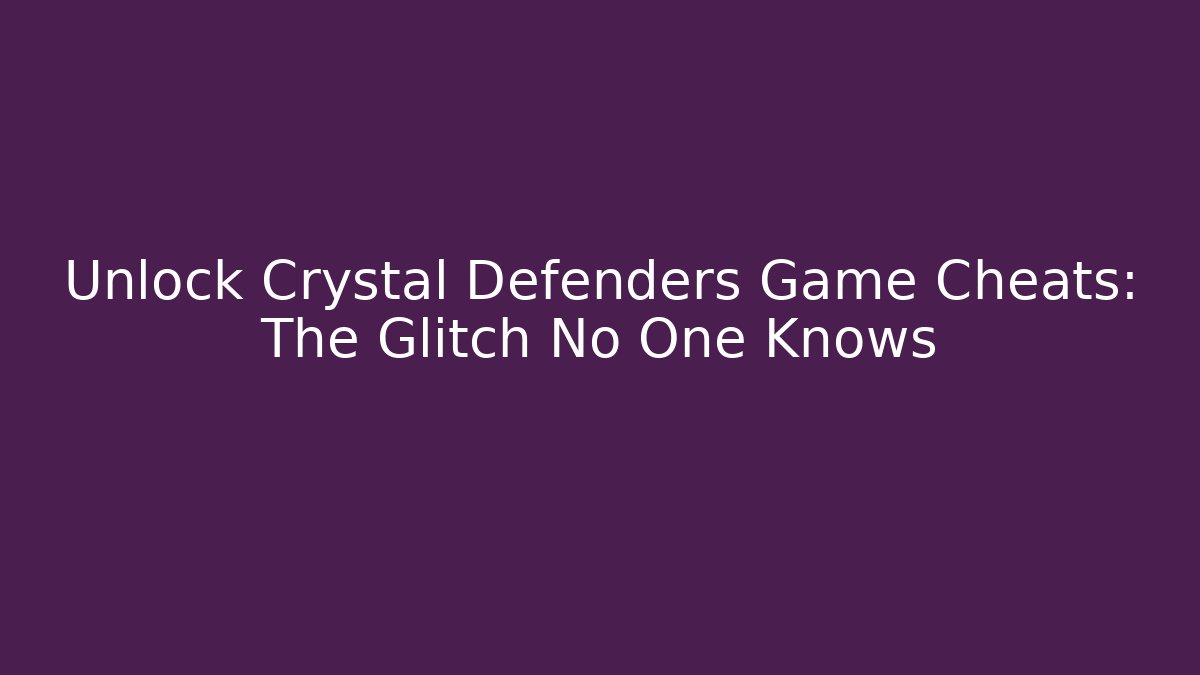 Unlock Crystal Defenders Game Cheats: The Glitch No One Knows