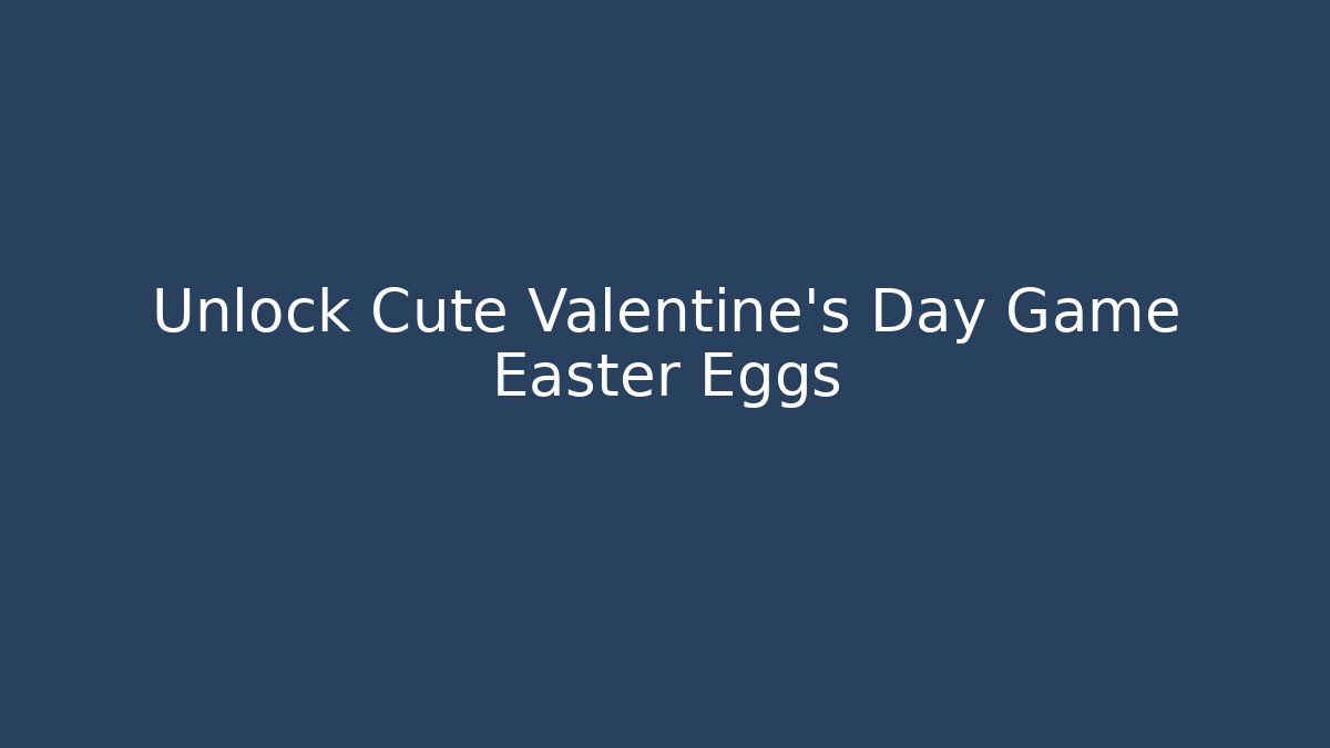 Unlock Cute Valentine's Day Game Easter Eggs