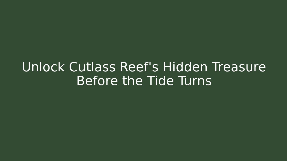 Unlock Cutlass Reef's Hidden Treasure Before the Tide Turns