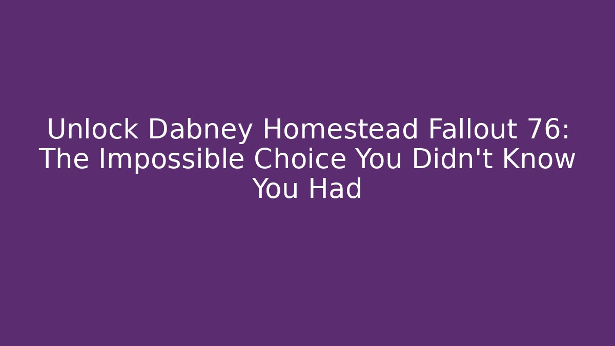 Unlock Dabney Homestead Fallout 76: The Impossible Choice You Didn't Know You Had