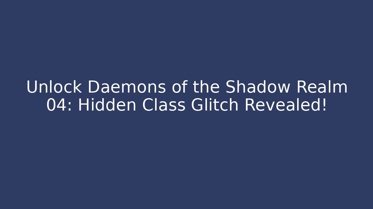 Unlock Daemons of the Shadow Realm 04: Hidden Class Glitch Revealed!