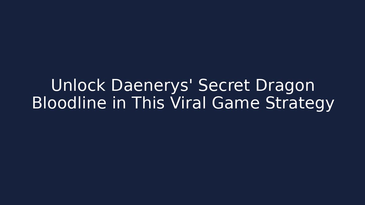 Unlock Daenerys' Secret Dragon Bloodline in This Viral Game Strategy