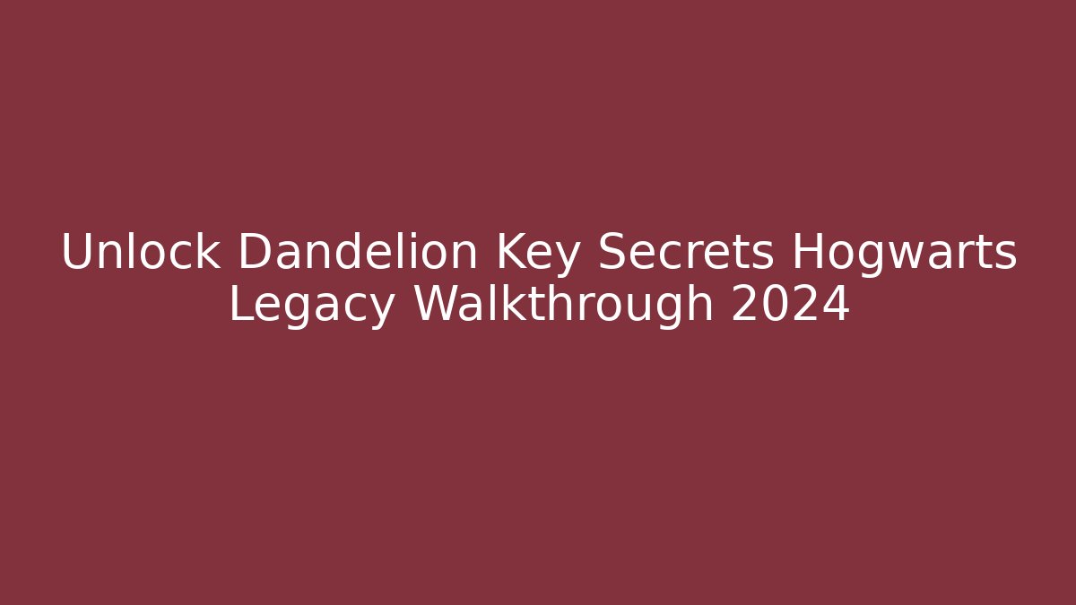 Unlock Dandelion Key Secrets Hogwarts Legacy Walkthrough 2024 - Felix Cat Insurance