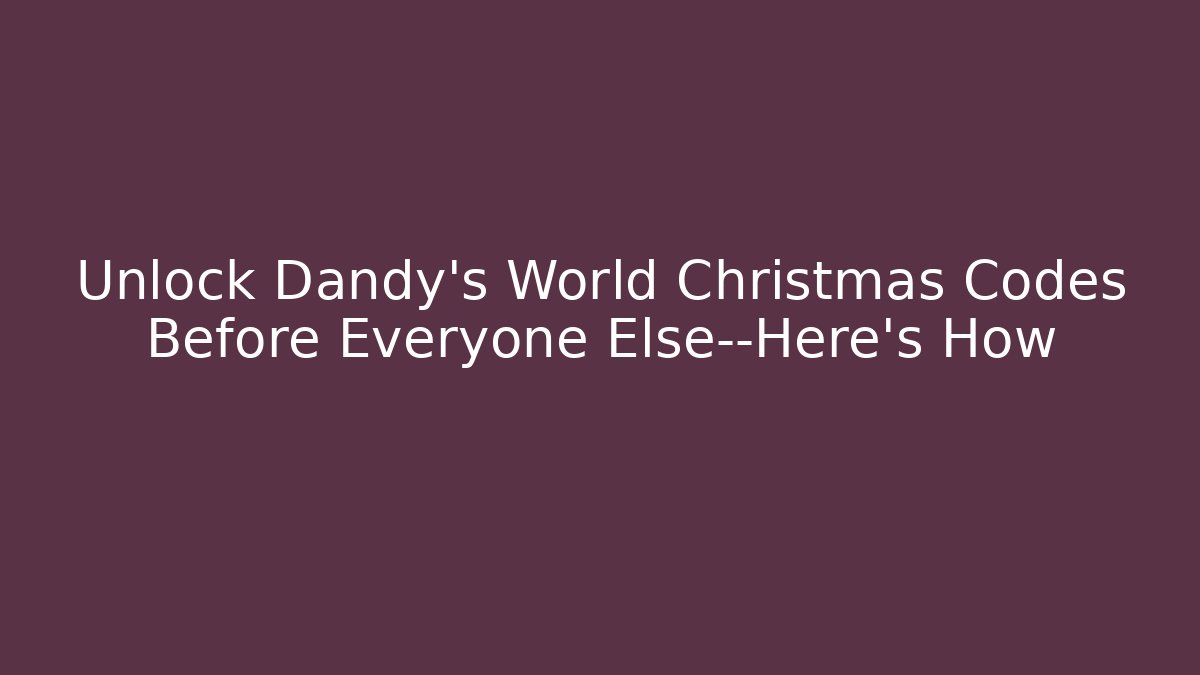 Unlock Dandy's World Christmas Codes Before Everyone Else—Here’s How