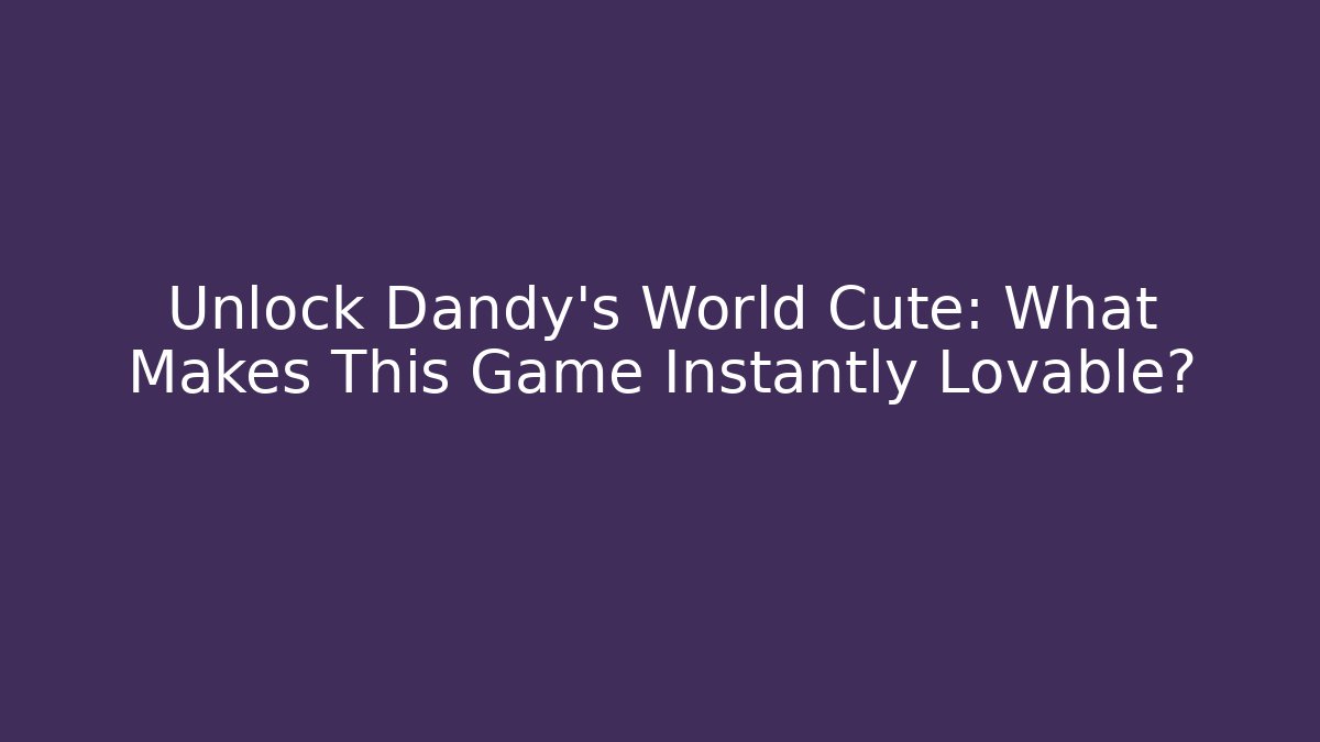 Unlock Dandy's World Cute: What Makes This Game Instantly Lovable?