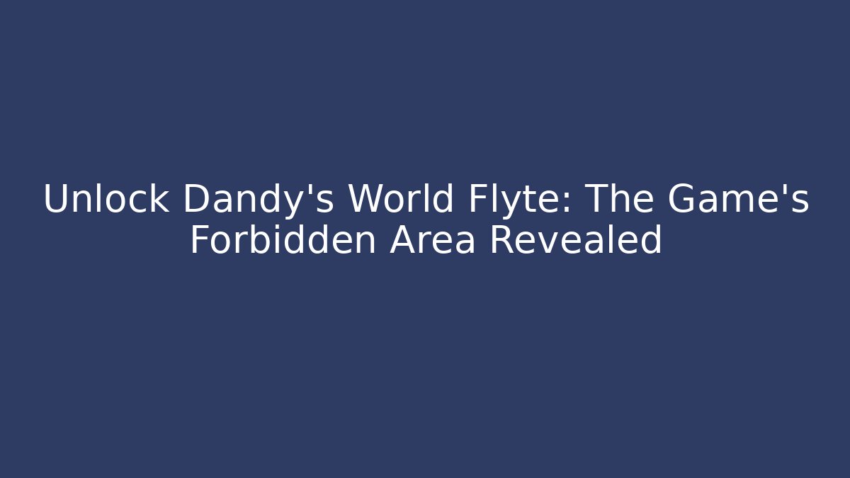 Unlock Dandy's World Flyte: The Game's Forbidden Area Revealed