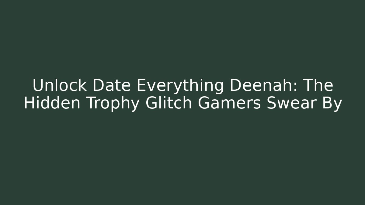 Unlock Date Everything Deenah: The Hidden Trophy Glitch Gamers Swear By