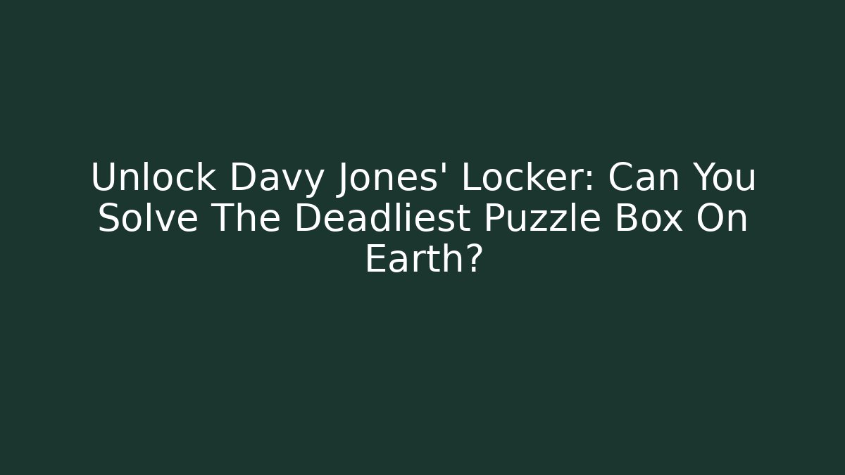 Unlock Davy Jones' Locker: Can You Solve The Deadliest Puzzle Box On Earth? - Felix Cat Insurance