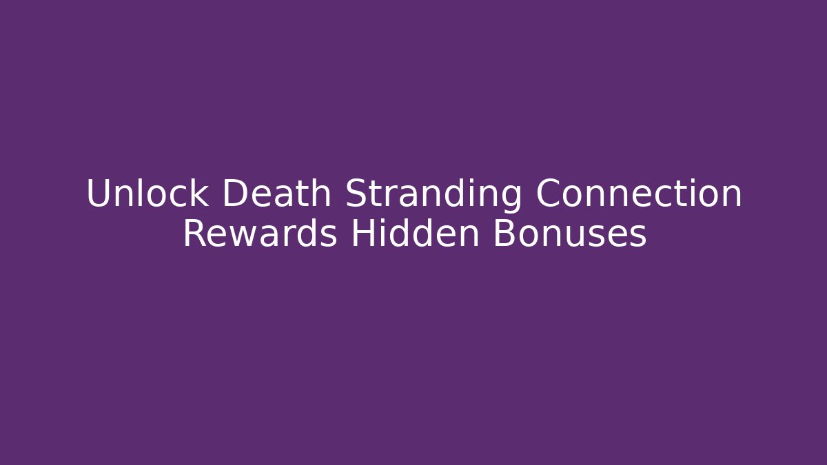 Unlock Death Stranding Connection Rewards Hidden Bonuses