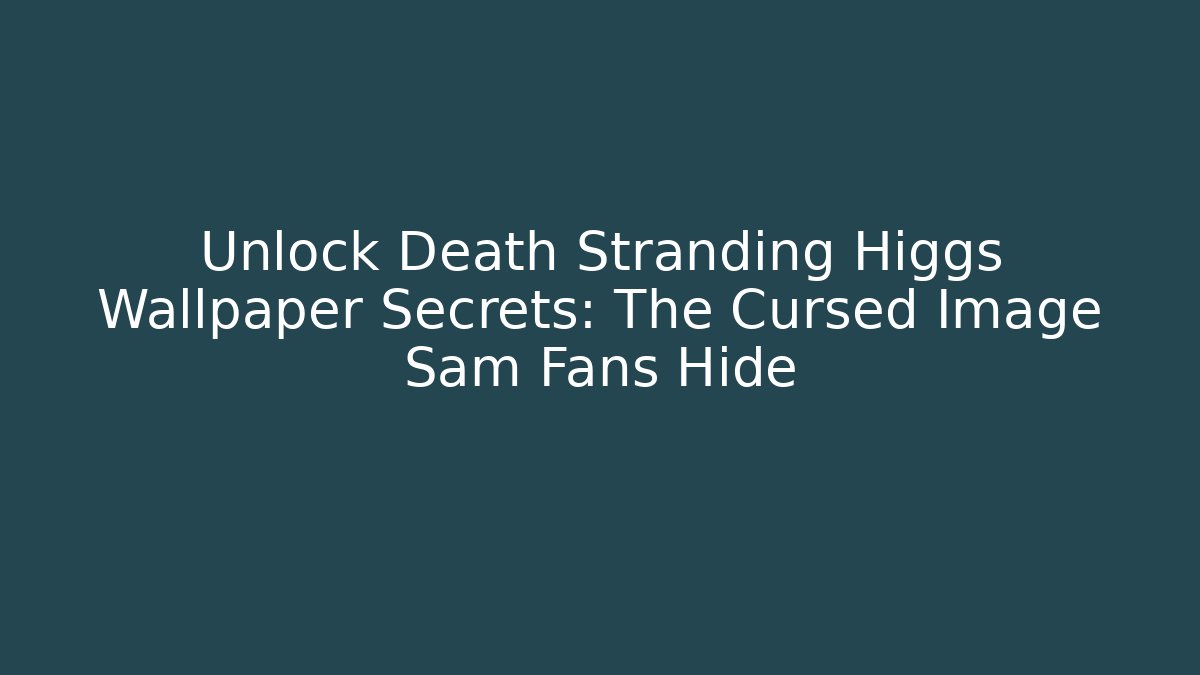 Unlock Death Stranding Higgs Wallpaper Secrets: The Cursed Image Sam Fans Hide