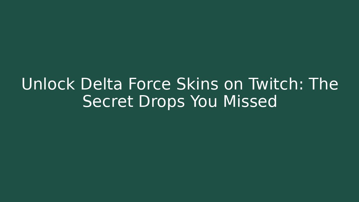Unlock Delta Force Skins on Twitch: The Secret Drops You Missed