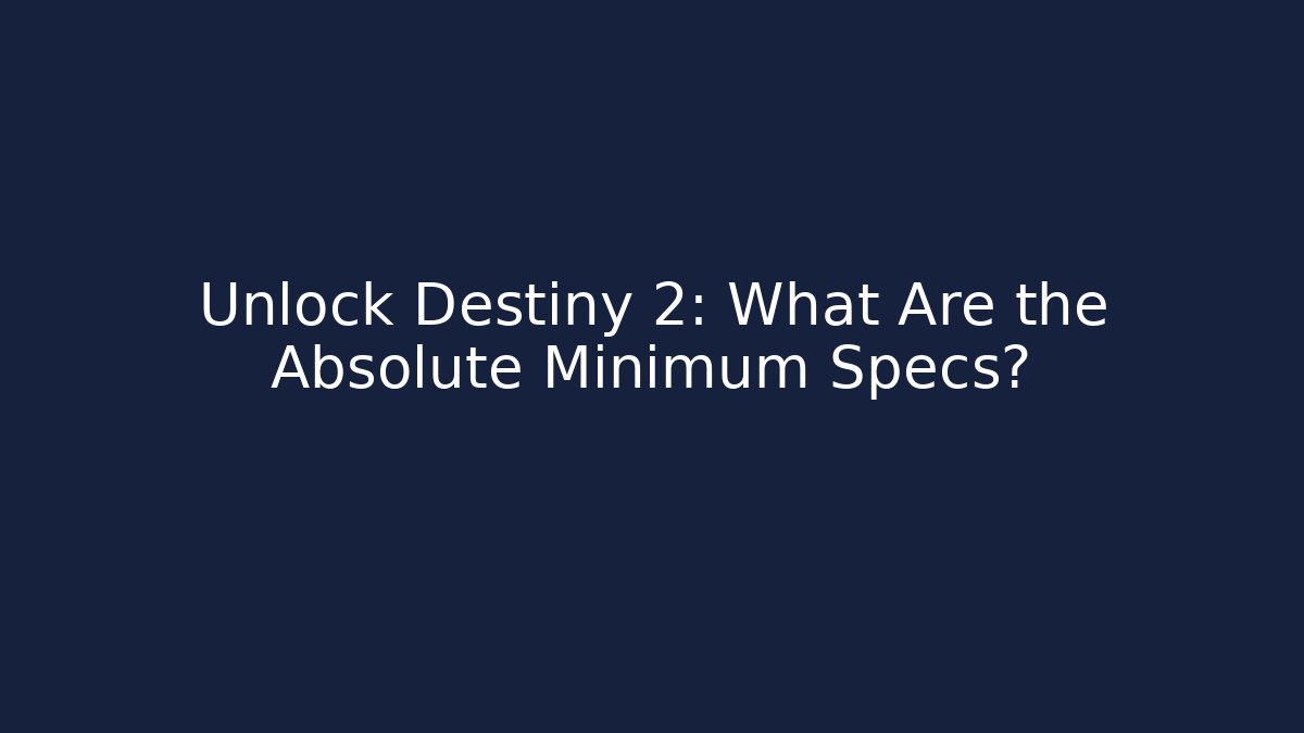 Unlock Destiny 2: What Are the Absolute Minimum Specs?