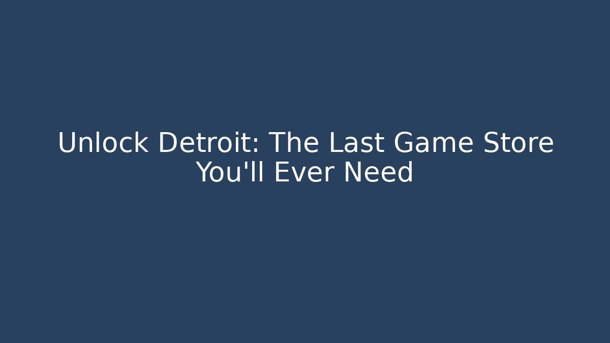 Unlock Detroit: The Last Game Store You'll Ever Need