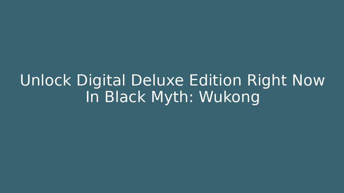 Unlock Digital Deluxe Edition Right Now In Black Myth: Wukong