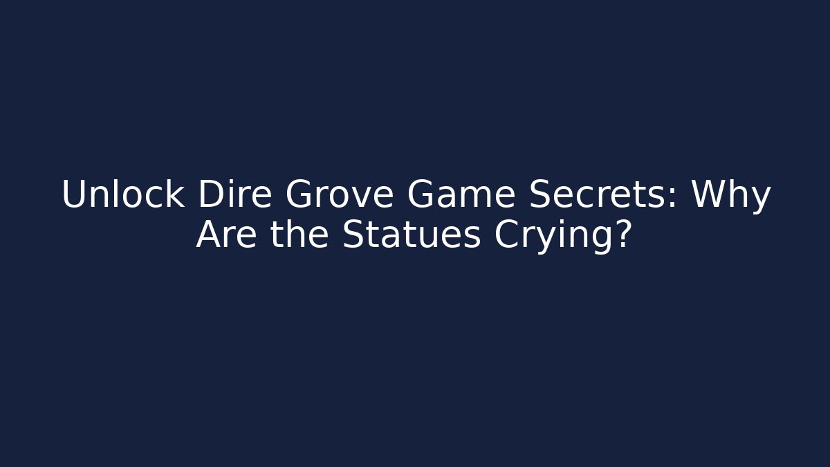 Unlock Dire Grove Game Secrets: Why Are the Statues Crying?