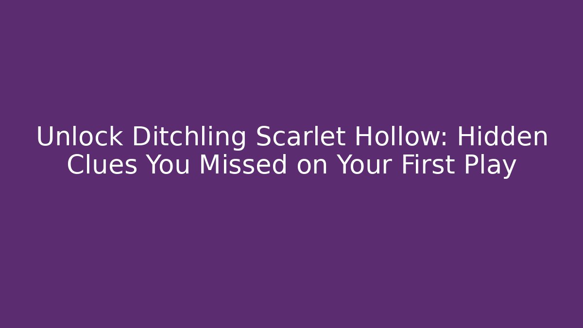 Unlock Ditchling Scarlet Hollow: Hidden Clues You Missed on Your First Play