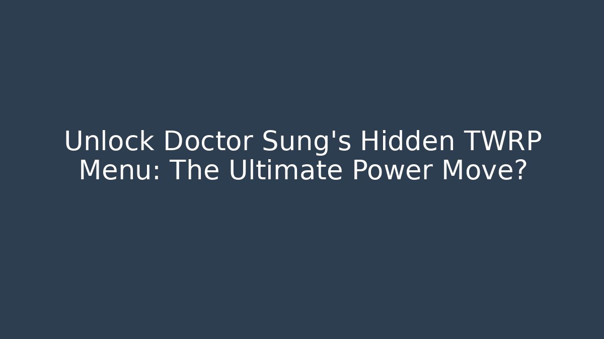 Unlock Doctor Sung's Hidden TWRP Menu: The Ultimate Power Move?