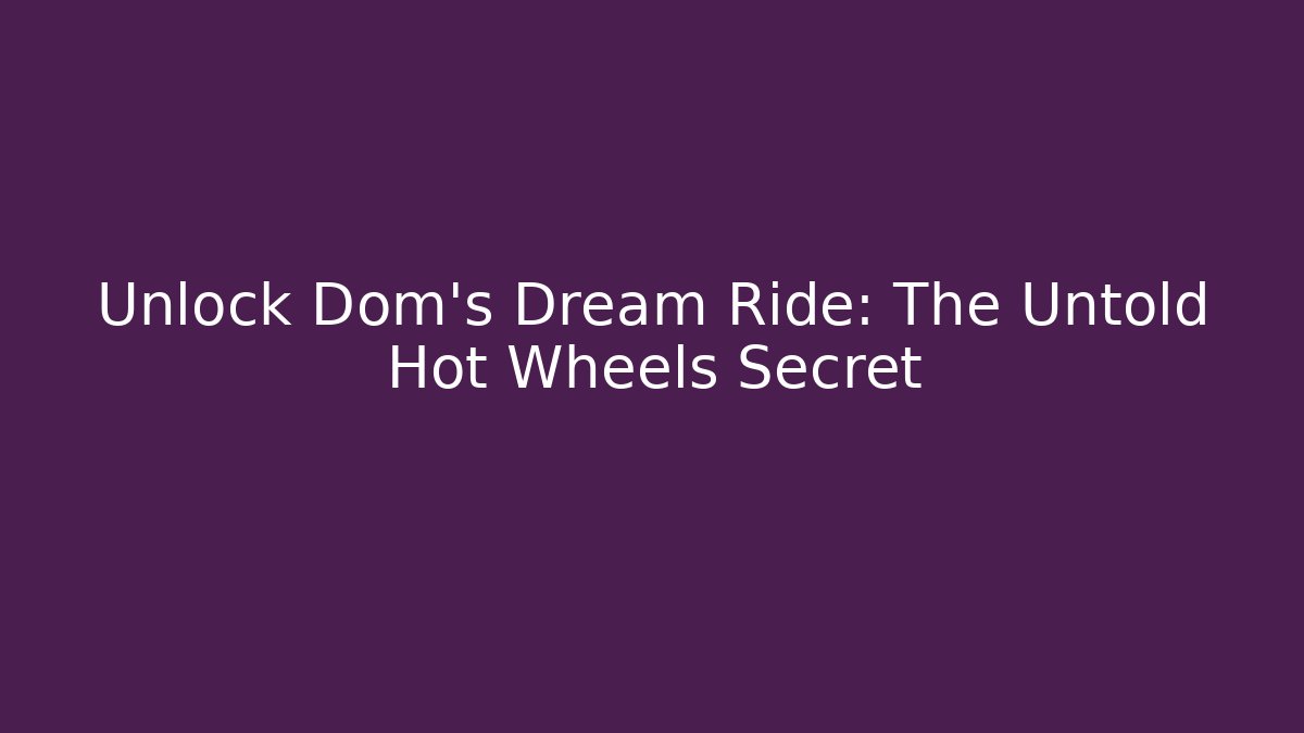 Unlock Dom's Dream Ride: The Untold Hot Wheels Secret