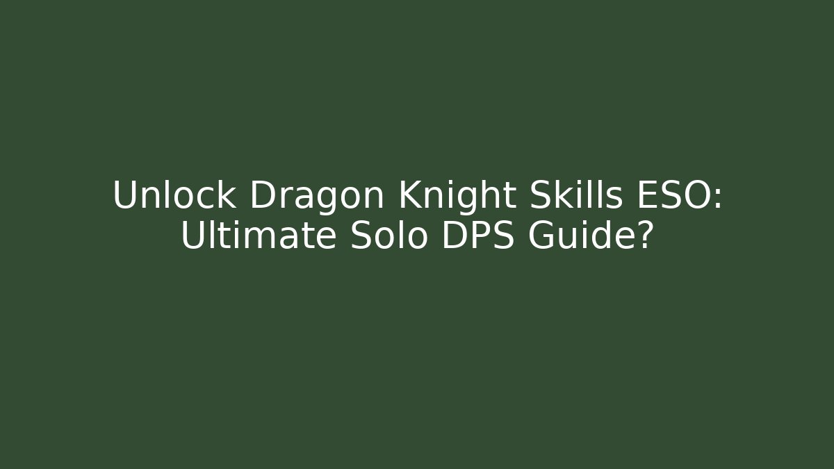 Unlock Dragon Knight Skills ESO: Ultimate Solo DPS Guide? - Felix Cat Insurance