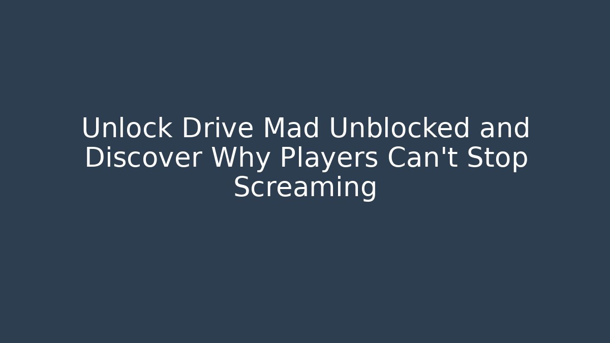 Unlock Drive Mad Unblocked and Discover Why Players Can't Stop Screaming