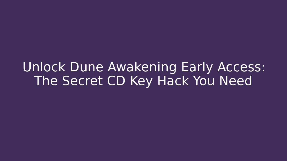 Unlock Dune Awakening Early Access: The Secret CD Key Hack You Need