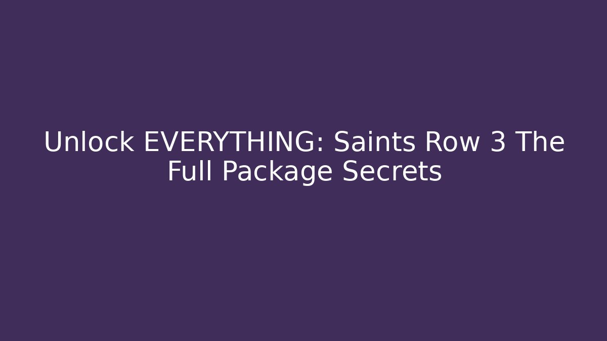 Unlock EVERYTHING: Saints Row 3 The Full Package Secrets