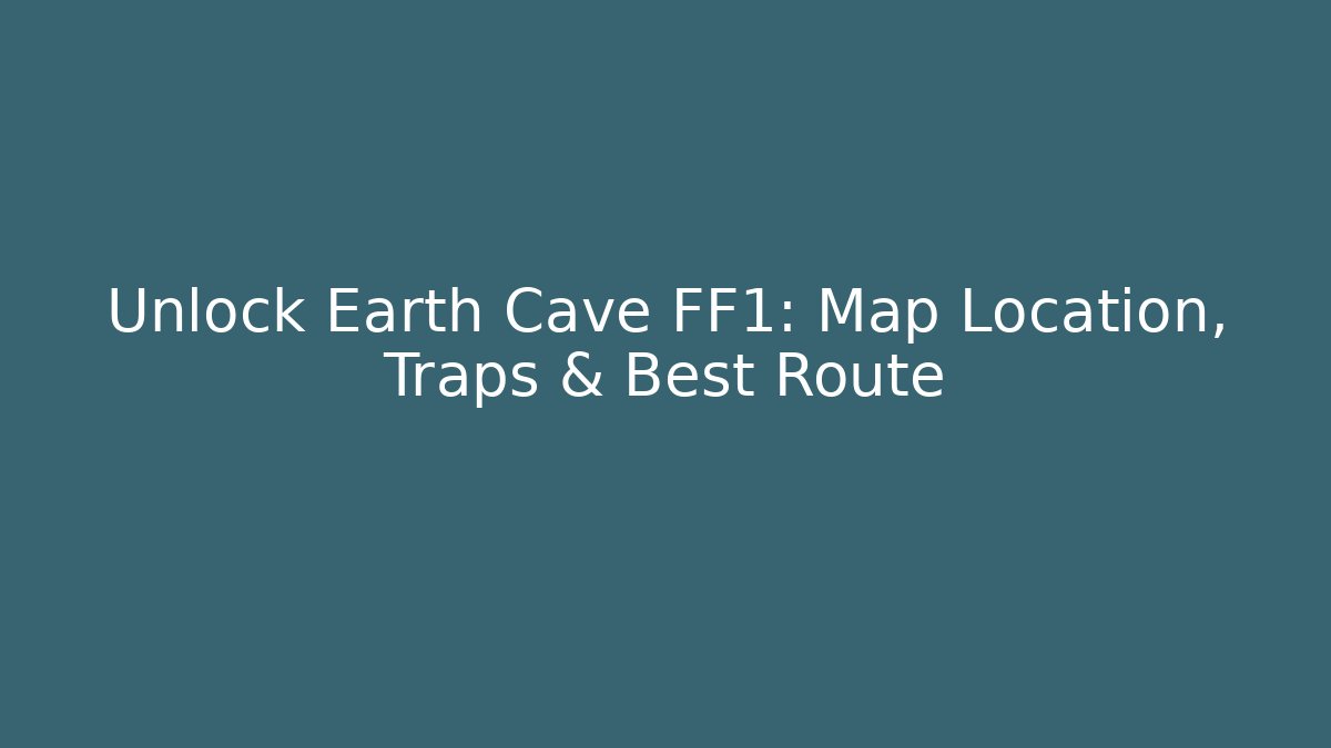 Unlock Earth Cave FF1: Map Location, Traps & Best Route - Felix Cat Insurance